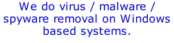 We do virus / malware / spyware removal on Windows based systems.